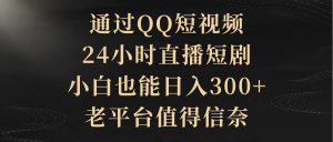 通过QQ短视频、24小时直播短剧，小白也能日入300+，老平台值得信赖倾城领域-倾城领域