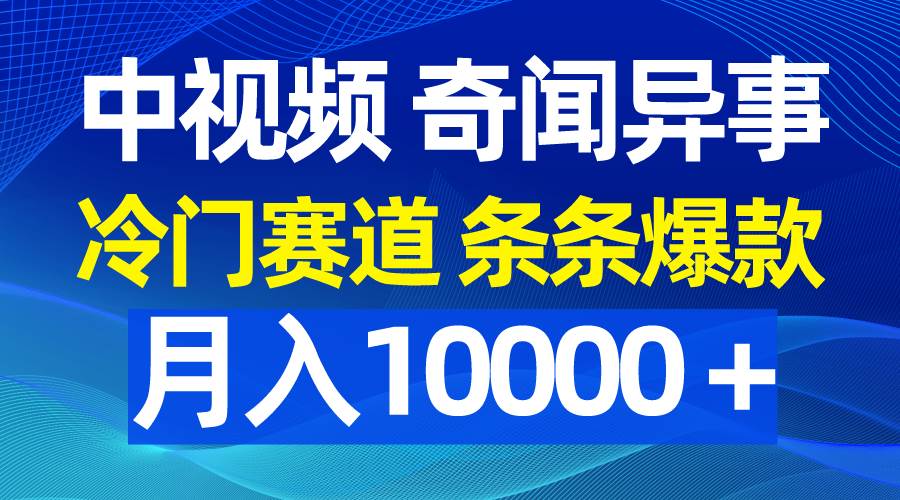 中视频奇闻异事，冷门赛道条条爆款，月入10000＋倾城领域-倾城领域