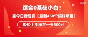 适合0基础小白！靠今日话题卖【最新450个搞钱方法】轻松上手稳定一天500+！倾城领域-倾城领域