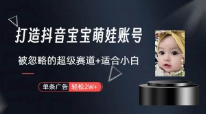 打造抖音宝宝账号，一条广告2W，大部分人忽略的超级赛道（教程+素材+软件）倾城领域-倾城领域