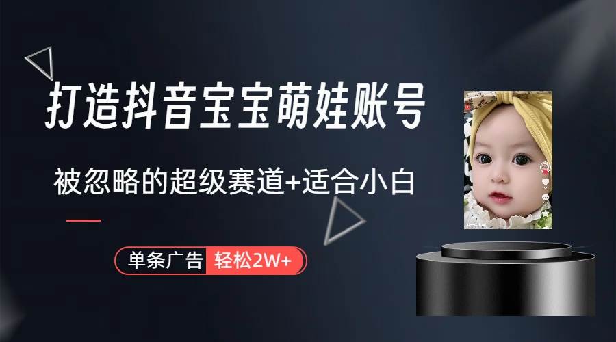 打造抖音宝宝账号，一条广告2W，大部分人忽略的超级赛道（教程+素材+软件）倾城领域-倾城领域