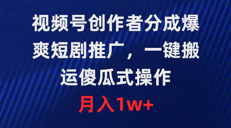 视频号创作者分成，爆爽短剧推广，一键搬运，傻瓜式操作，月入1w+倾城领域-倾城领域