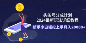头条号分成计划：2024最新玩法详细教程，新手小白轻松上手月入20000+倾城领域-倾城领域