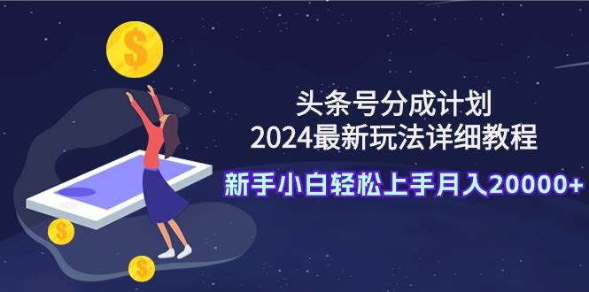 头条号分成计划：2024最新玩法详细教程，新手小白轻松上手月入20000+倾城领域-倾城领域