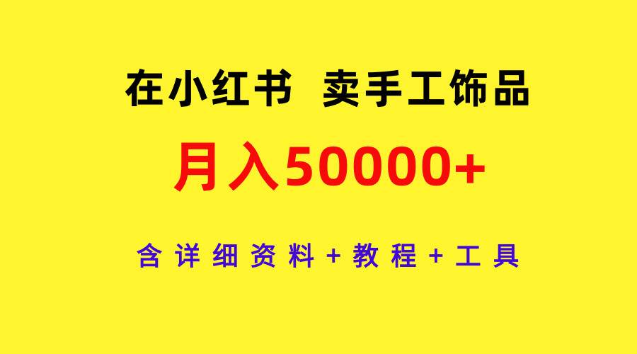 在小红书卖手工饰品，月入50000+，含详细资料+教程+工具倾城领域-倾城领域