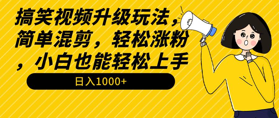 搞笑视频升级玩法，简单混剪，轻松涨粉，小白也能上手，日入1000+教程+素材倾城领域-倾城领域