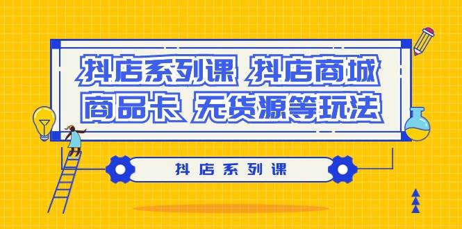 抖店系列课，抖店商城、商品卡、无货源等玩法倾城领域-倾城领域