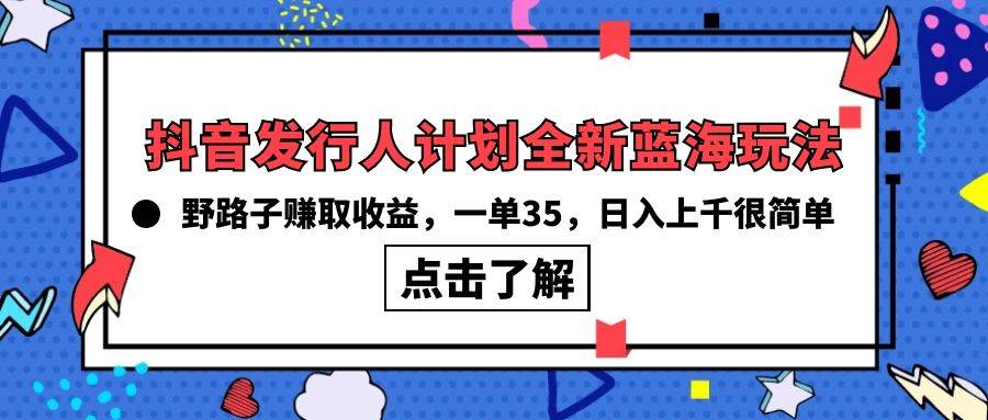抖音发行人计划全新蓝海玩法，野路子赚取收益，一单35，日入上千很简单!倾城领域-倾城领域