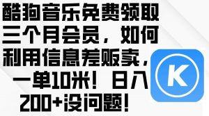 酷狗音乐免费领取三个月会员，利用信息差贩卖，一单10米！日入200+没问题倾城领域-倾城领域