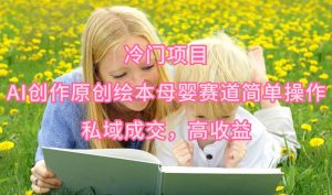 冷门项目，AI创作原创绘本母婴赛道简单操作，私域成交，高收益倾城领域-倾城领域