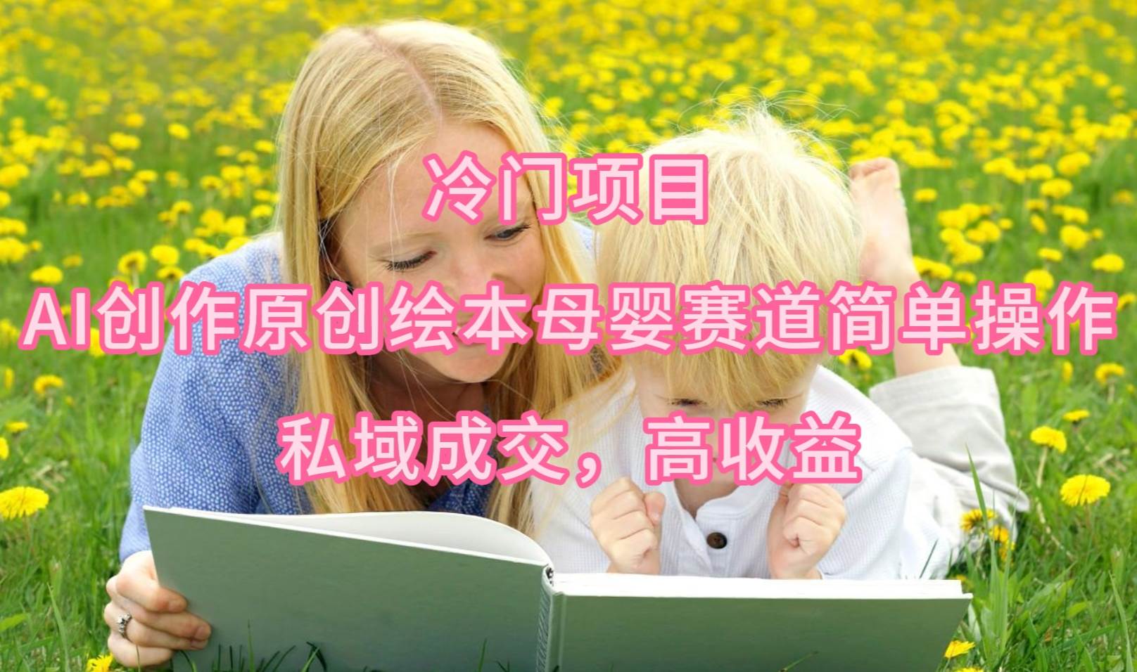 冷门项目，AI创作原创绘本母婴赛道简单操作，私域成交，高收益倾城领域-倾城领域