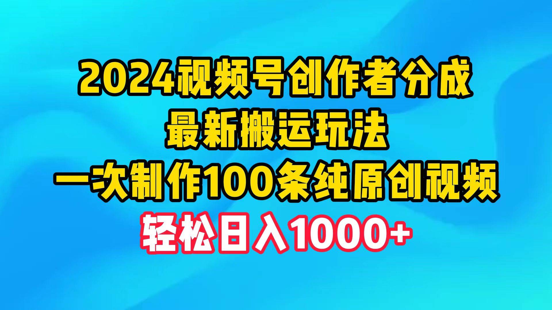 2024视频号创作者分成，最新搬运玩法，一次制作100条纯原创视频，日入1000+倾城领域-倾城领域