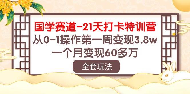 国学 赛道-21天打卡特训营：从0-1操作第一周变现3.8w，一个月变现60多万倾城领域-倾城领域
