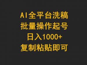 AI全平台洗稿，批量操作起号日入1000+复制粘贴即可倾城领域-倾城领域