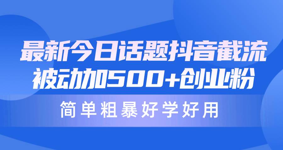 最新今日话题抖音截流，每天被动加500+创业粉，简单粗暴好学好用倾城领域-倾城领域