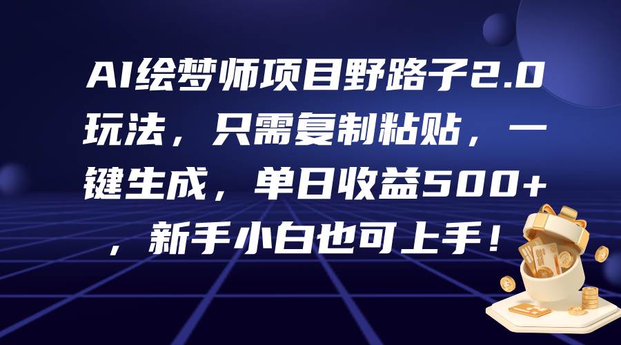 AI绘梦师项目野路子2.0玩法，只需复制粘贴，一键生成，单日收益500+，新…倾城领域-倾城领域