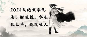 2024天纪玄学玩法，零基础上手，稳定收入（教程+工具）倾城领域-倾城领域