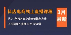 3月抖店电商线上直播课程：从0-1学习抖音小店，不拍视频不直播 日出1000单倾城领域-倾城领域