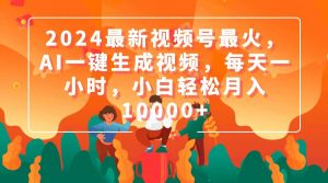 2024最新视频号最火，AI一键生成视频，每天一小时，小白轻松月入10000+倾城领域-倾城领域