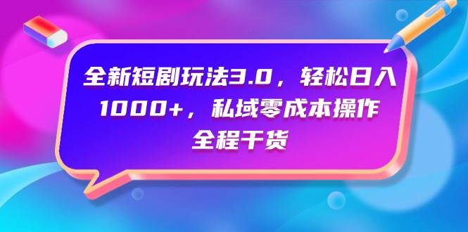 全新短剧玩法3.0，轻松日入1000+，私域零成本操作，全程干货倾城领域-倾城领域