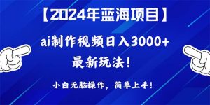 2024年蓝海项目，通过ai制作视频日入3000+，小白无脑操作，简单上手！倾城领域-倾城领域