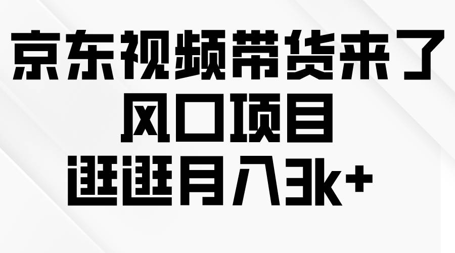 京东短视频带货来了，风口项目，逛逛月入3k+倾城领域-倾城领域