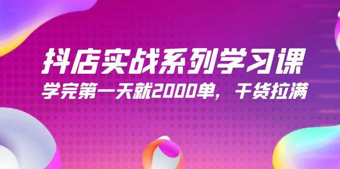 抖店实战系列学习课，学完第一天就2000单，干货拉满（245节课）倾城领域-倾城领域
