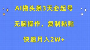 AI撸头条3天必起号，无脑操作3分钟1条，复制粘贴快速月入2W+倾城领域-倾城领域