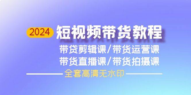 2024短视频带货教程，剪辑课+运营课+直播课+拍摄课（全套高清无水印）倾城领域-倾城领域