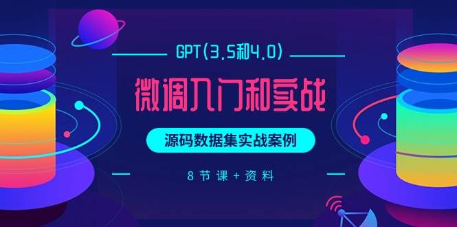 GPT(3.5和4.0)微调入门和实战，源码数据集实战案例（8节课+资料）倾城领域-倾城领域