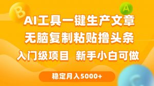 利用AI工具无脑复制粘贴撸头条收益 每天2小时 稳定月入5000+互联网入门…倾城领域-倾城领域