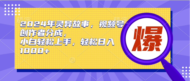 2024年灵异故事，视频号创作者分成，小白轻松上手，轻松日入1000+倾城领域-倾城领域