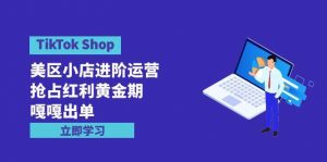 TikTok Shop-美区小店进阶运营，抢占红利黄金期 嘎嘎出单（7节课）倾城领域-倾城领域