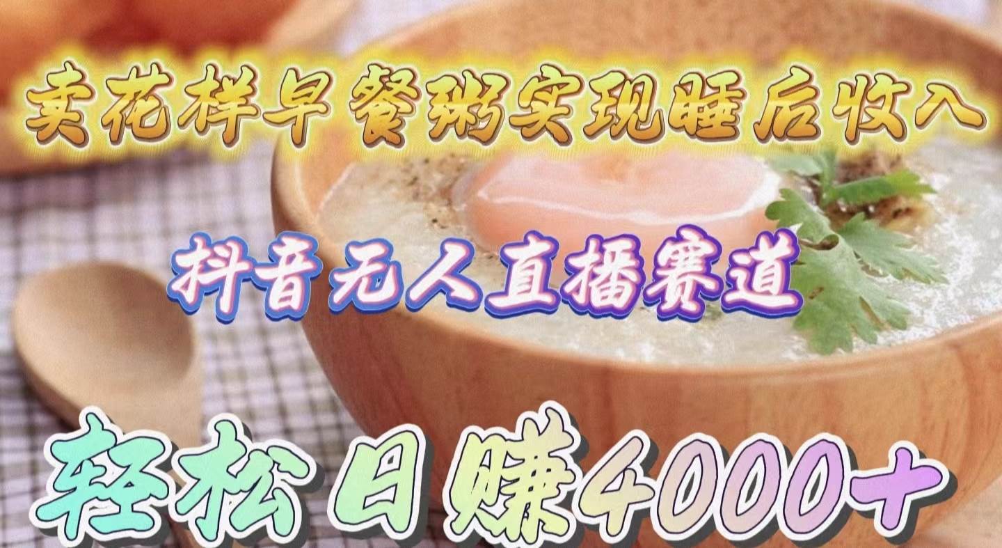 卖花样早餐粥实现睡后收入！抖音无人直播新赛道，轻松日赚4000+倾城领域-倾城领域