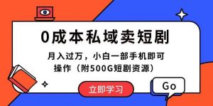 0成本私域卖短剧，月入过万，小白一部手机即可操作（附500G短剧资源）倾城领域-倾城领域