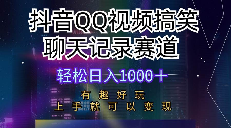 抖音QQ视频搞笑聊天记录赛道 有趣好玩 新手上手就可以变现 轻松日入1000＋倾城领域-倾城领域
