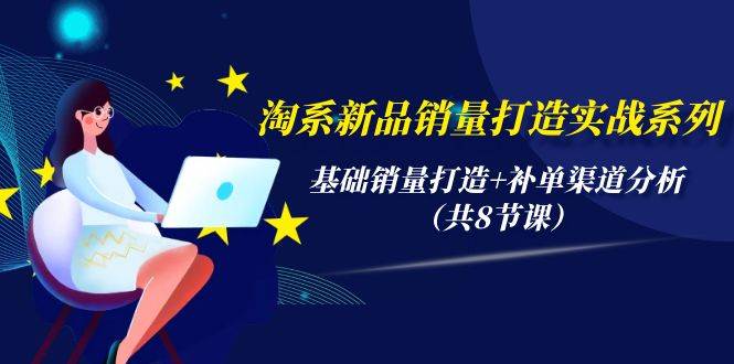 淘系新品销量打造实战系列，基础销量打造+补单渠道分析（共8节课）倾城领域-倾城领域