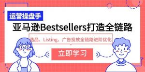 亚马逊Bestsellers打造全链路，选品、Listing、广告投放全链路进阶优化倾城领域-倾城领域