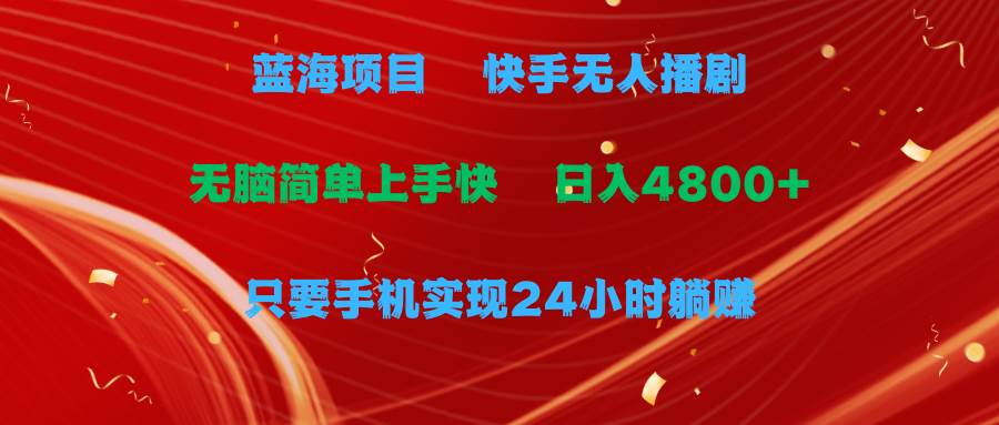 蓝海项目，快手无人播剧，一天收益4800+，手机也能实现24小时躺赚，无脑…倾城领域-倾城领域