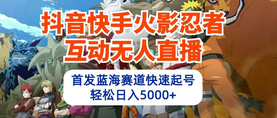 抖音快手火影忍者互动无人直播 蓝海赛道快速起号 日入5000+教程+软件+素材倾城领域-倾城领域
