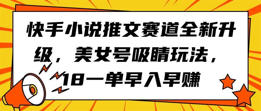 快手小说推文赛道全新升级，美女号吸睛玩法，18一单早入早赚倾城领域-倾城领域