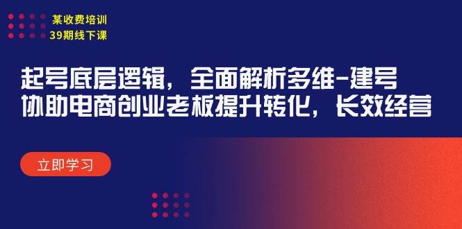 某收费培训39期线下课：起号底层逻辑，全面解析多维 建号，协助电商创业…倾城领域-倾城领域