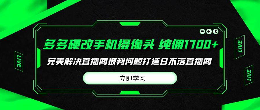 多多硬改手机摄像头，单场带货纯佣1700+完美解决直播间被判问题，打造日…倾城领域-倾城领域
