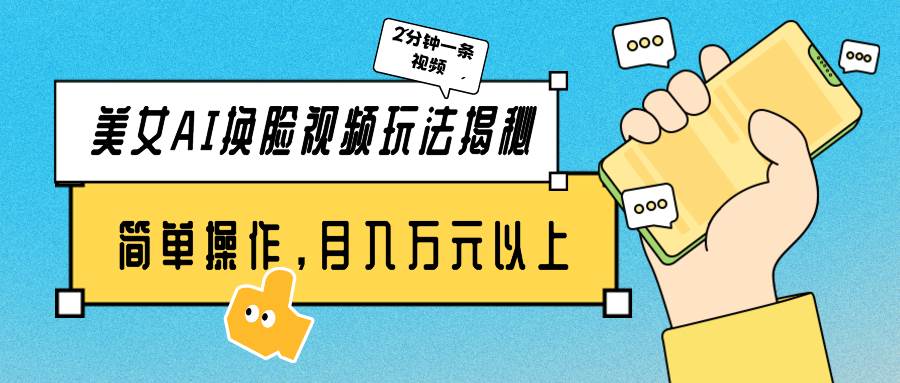 美女AI换脸视频玩法揭秘：2分钟制作一条，简单操作月入万元以上！倾城领域-倾城领域