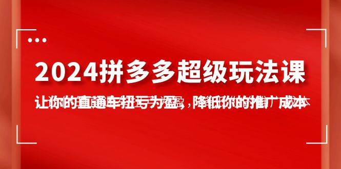 2024拼多多-超级玩法课，让你的直通车扭亏为盈，降低你的推广成本-7节课倾城领域-倾城领域