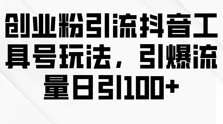 创业粉引流抖音工具号玩法，引爆流量日引100+倾城领域-倾城领域