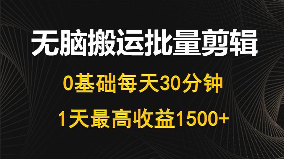 每天30分钟，0基础无脑搬运批量剪辑，1天最高收益1500+倾城领域-倾城领域