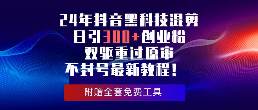 24年抖音黑科技混剪日引300+创业粉，双驱重过原审不封号最新教程！倾城领域-倾城领域