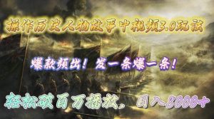 操作历史人物故事中视频3.0玩法，发一条爆一条！轻松破百万播放，日入8000+倾城领域-倾城领域