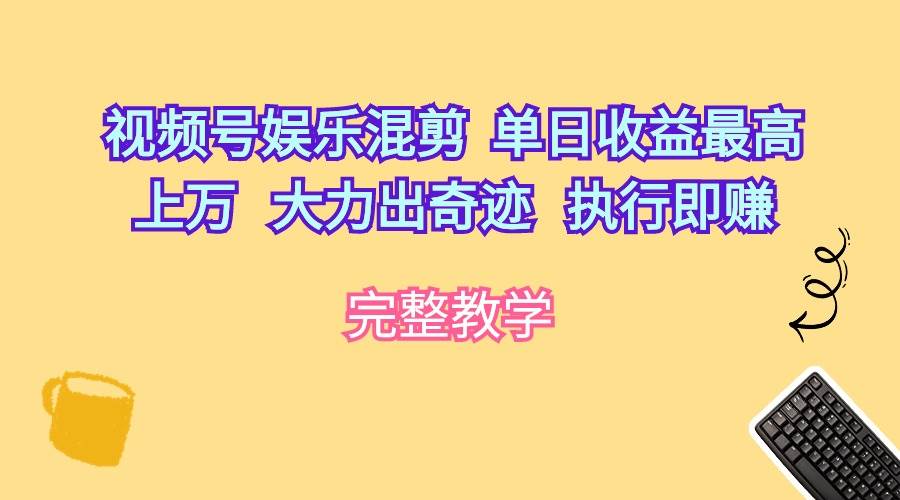 视频号娱乐混剪 单日收益最高上万 大力出奇迹 执行即赚倾城领域-倾城领域